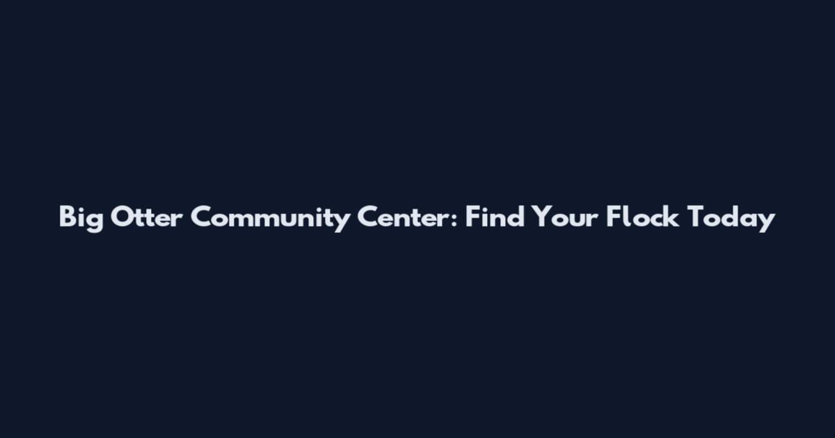 Big Otter Community Center: Find Your Flock Today