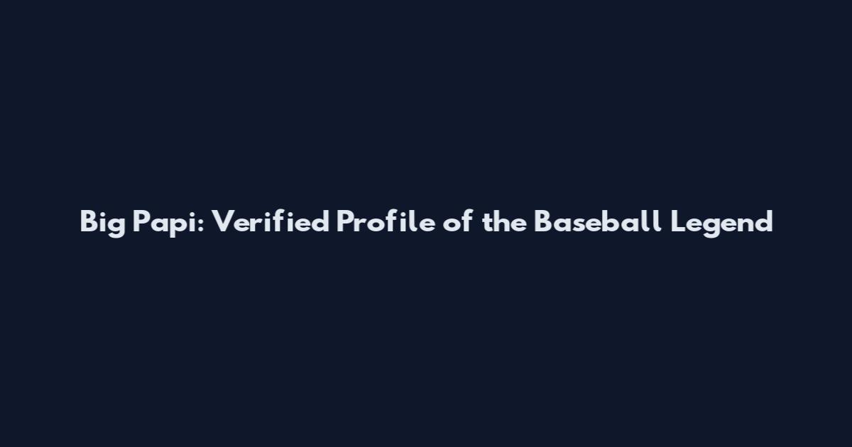 Big Papi: Verified Profile of the Baseball Legend