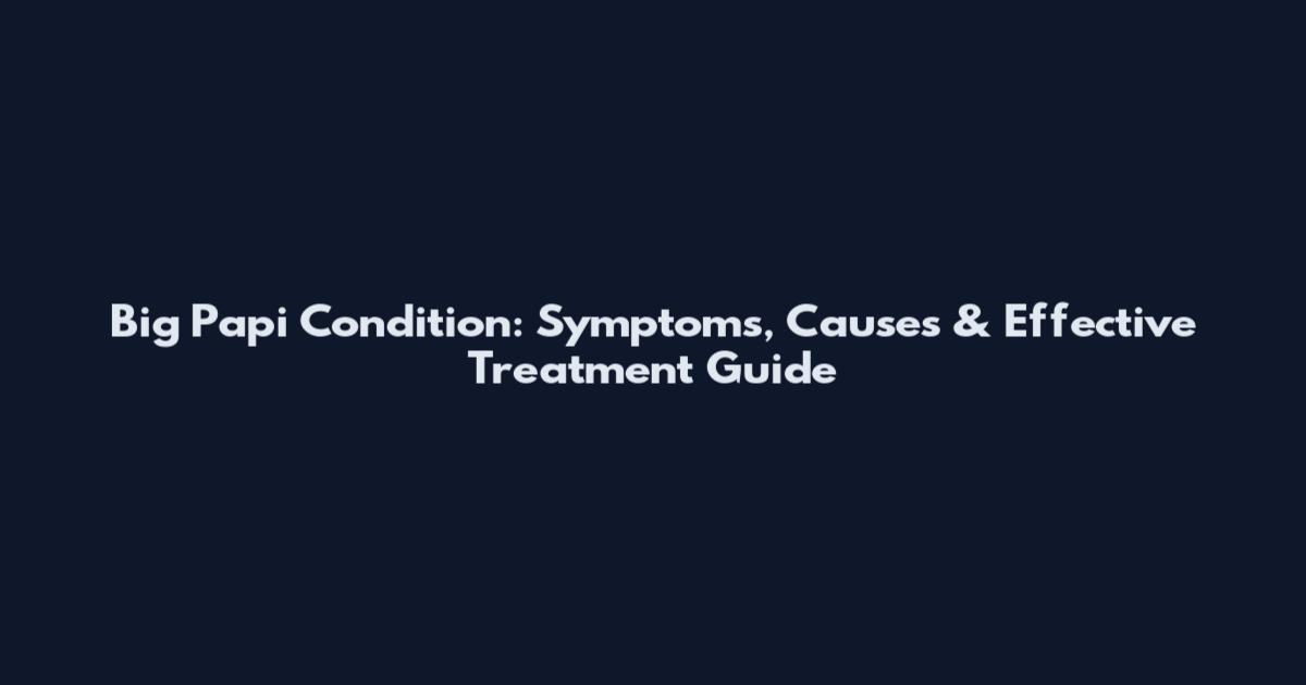 Big Papi Condition: Symptoms, Causes & Effective Treatment Guide