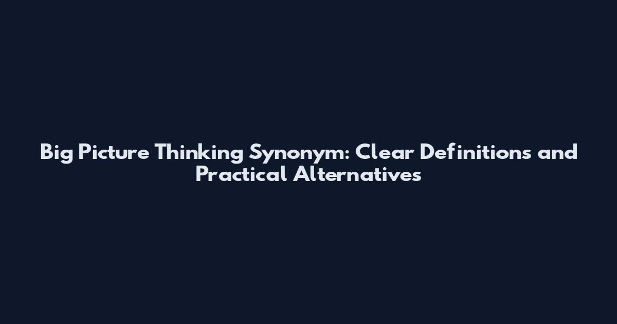 Big Picture Thinking Synonym: Clear Definitions and Practical Alternatives