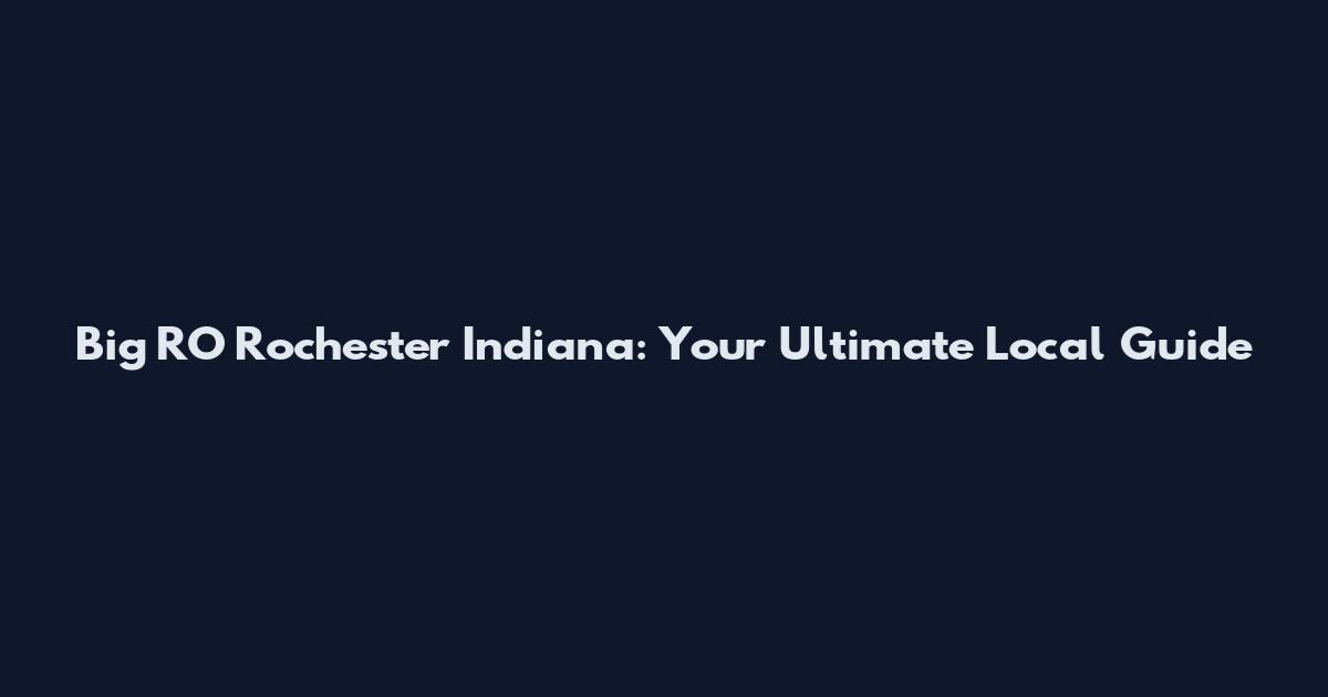 Big RO Rochester Indiana: Your Ultimate Local Guide