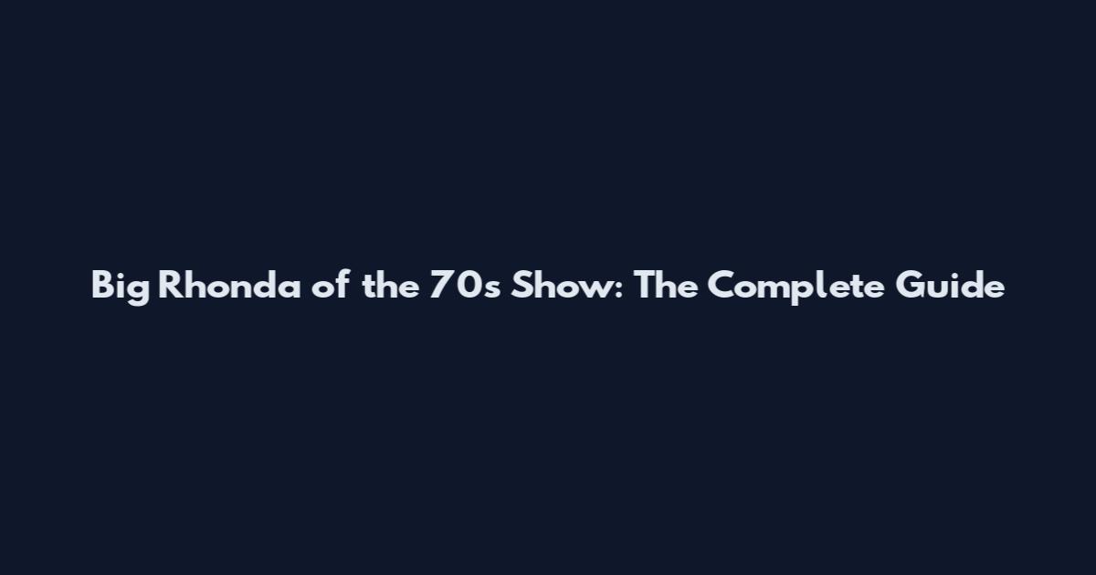 Big Rhonda of the 70s Show: The Complete Guide