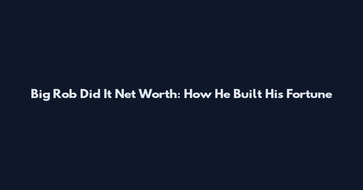 Big Rob Did It Net Worth: How He Built His Fortune