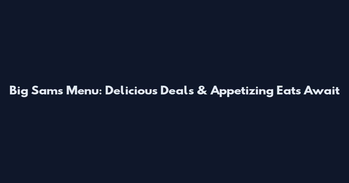 Big Sam's Menu: Delicious Deals & Appetizing Eats Await