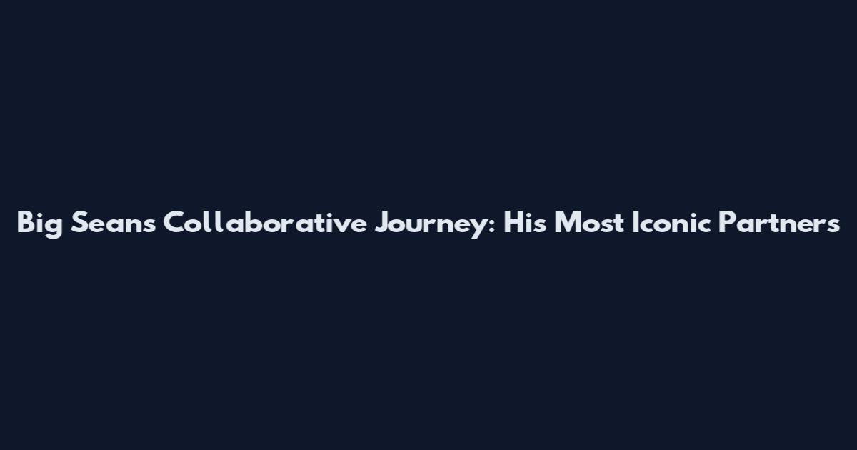 Big Sean's Collaborative Journey: His Most Iconic Partners