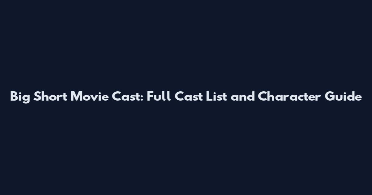Big Short Movie Cast: Full Cast List and Character Guide