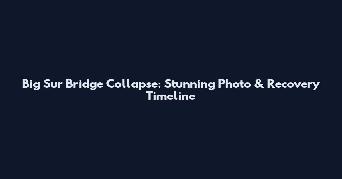 Big Sur Bridge Collapse: Stunning Photo & Recovery Timeline