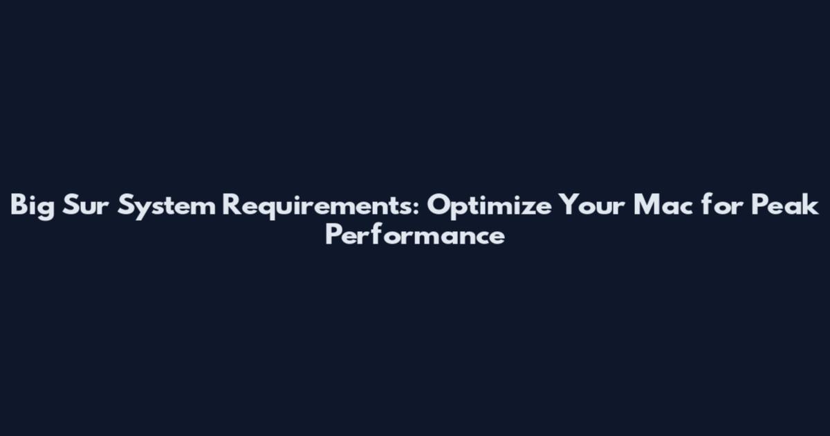 Big Sur System Requirements: Optimize Your Mac for Peak Performance