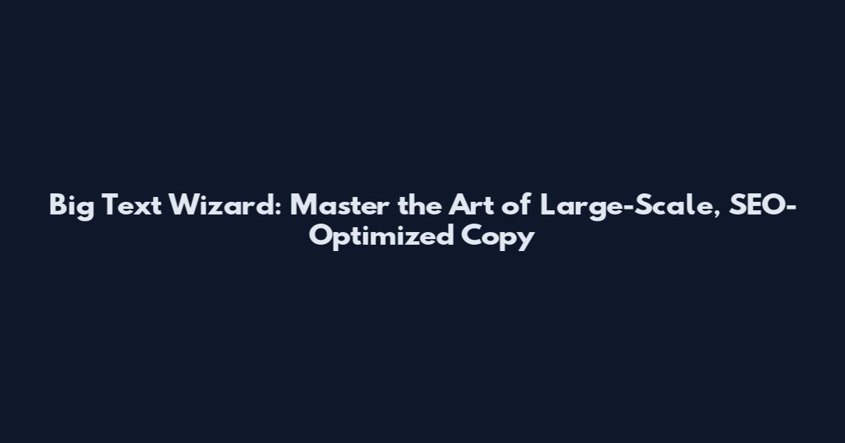 Big Text Wizard: Master the Art of Large-Scale, SEO-Optimized Copy