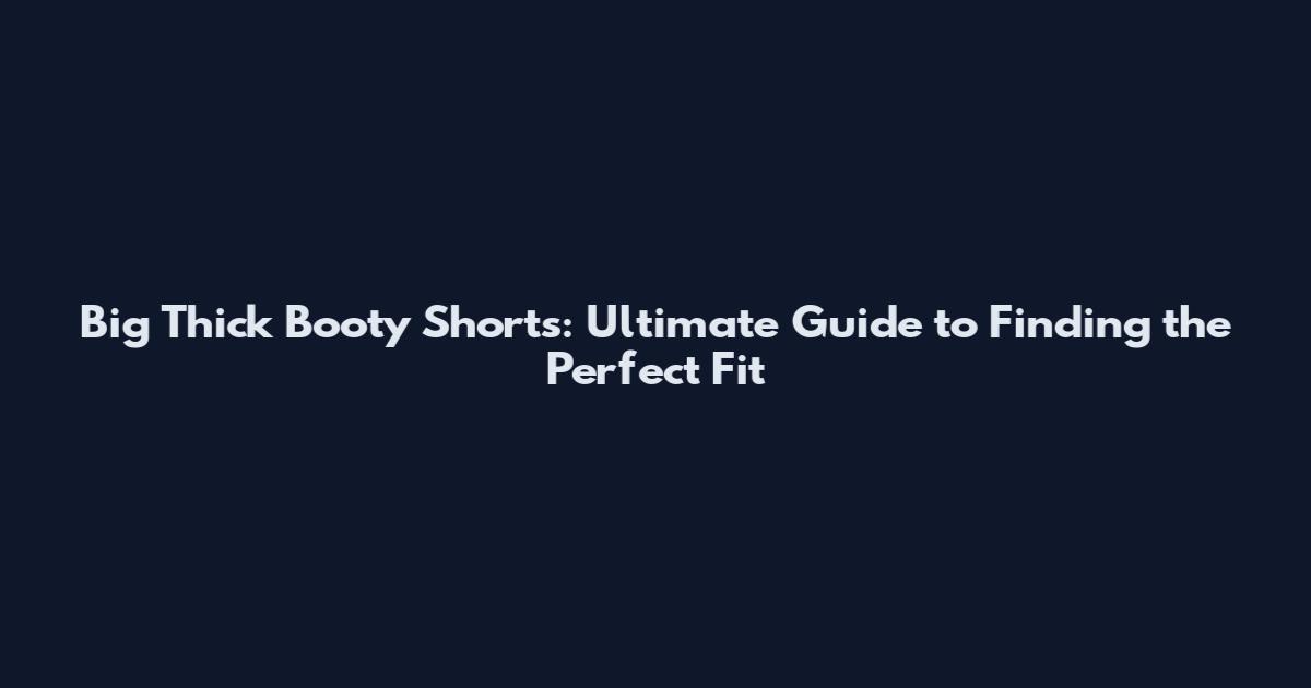 Big Thick Booty Shorts: Ultimate Guide to Finding the Perfect Fit