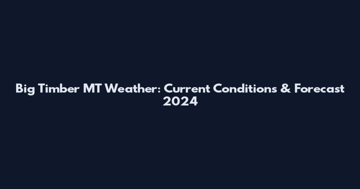 Big Timber MT Weather: Current Conditions & Forecast 2024