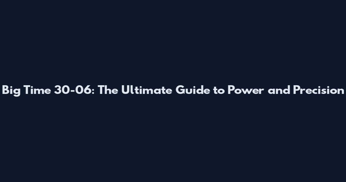 Big Time 30-06: The Ultimate Guide to Power and Precision