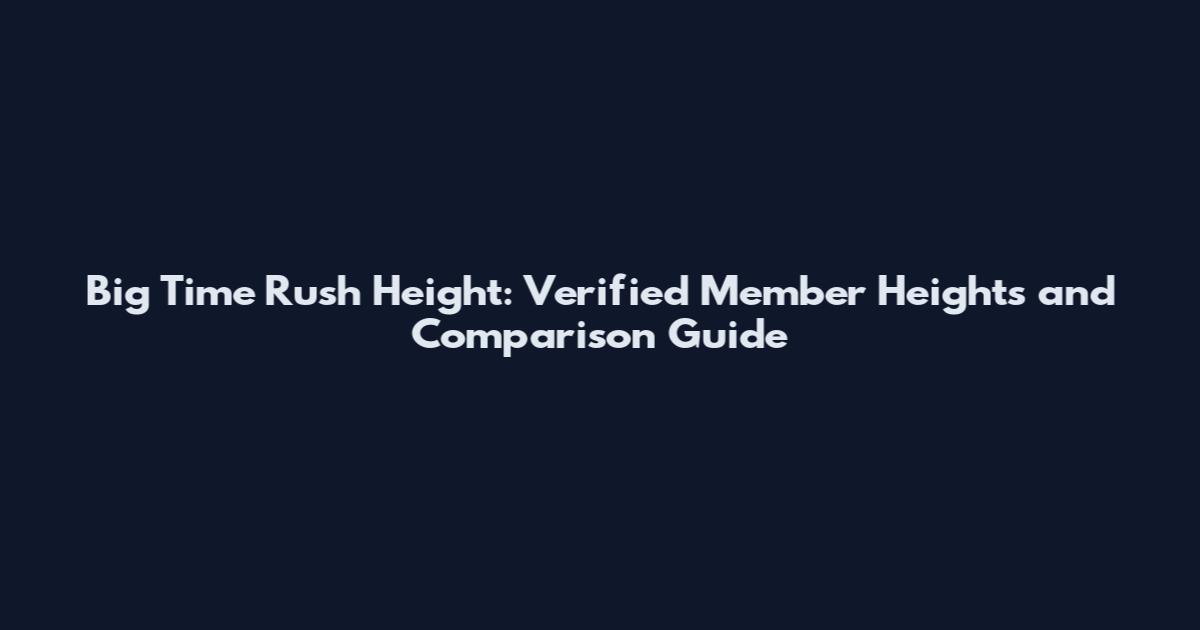 Big Time Rush Height: Verified Member Heights and Comparison Guide
