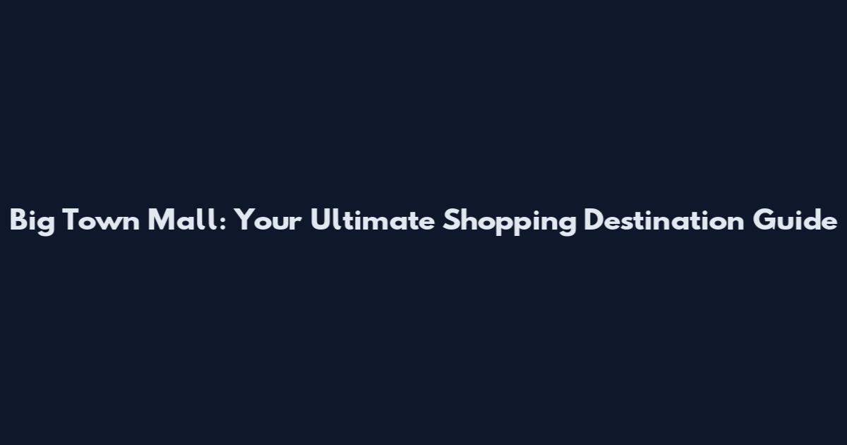 Big Town Mall: Your Ultimate Shopping Destination Guide