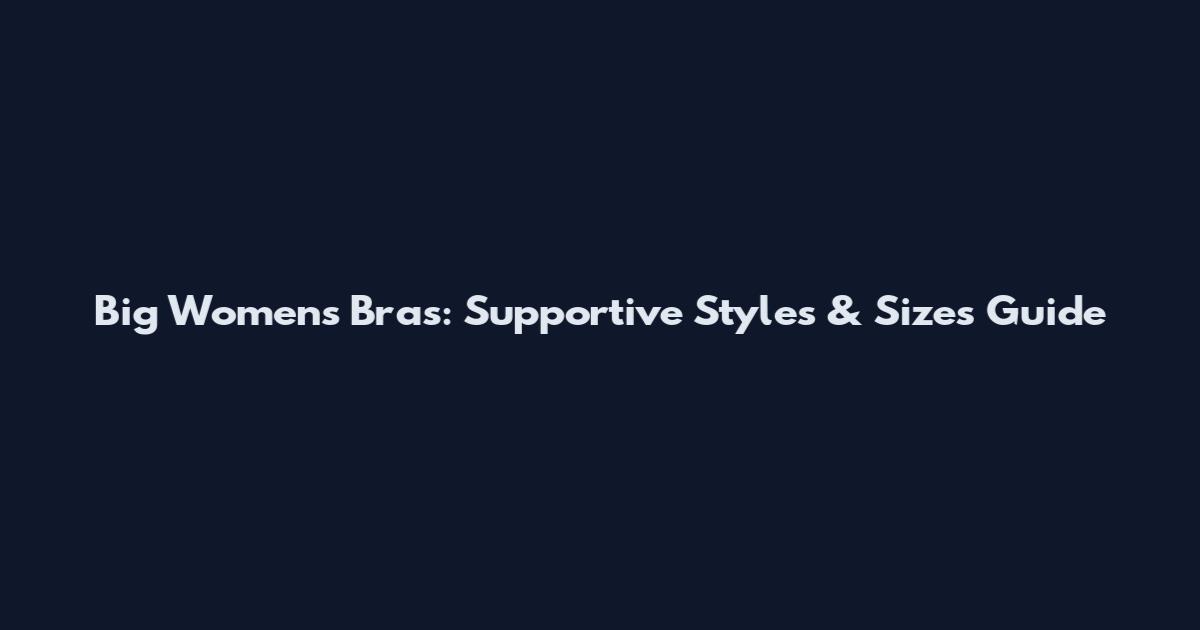 Big Women's Bras: Supportive Styles & Sizes Guide