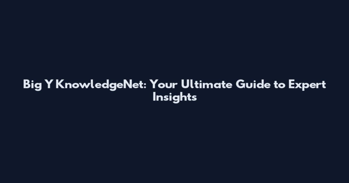 Big Y KnowledgeNet: Your Ultimate Guide to Expert Insights