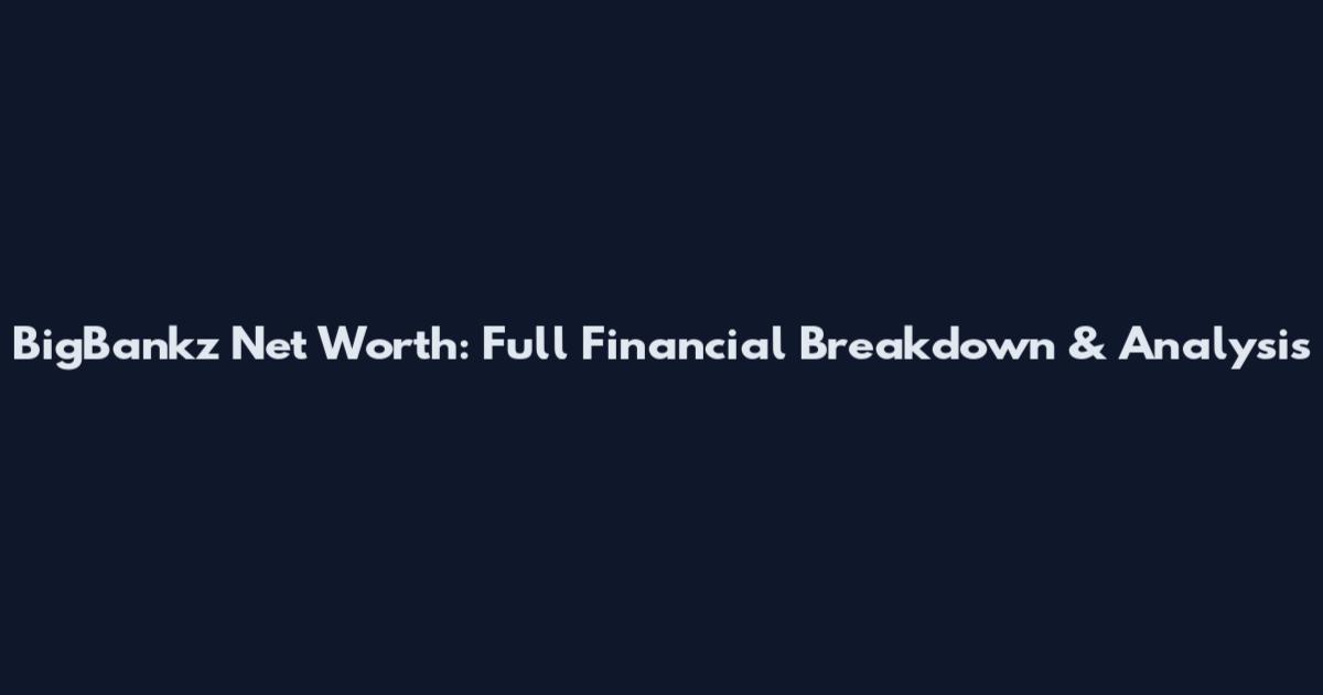 BigBankz Net Worth: Full Financial Breakdown & Analysis