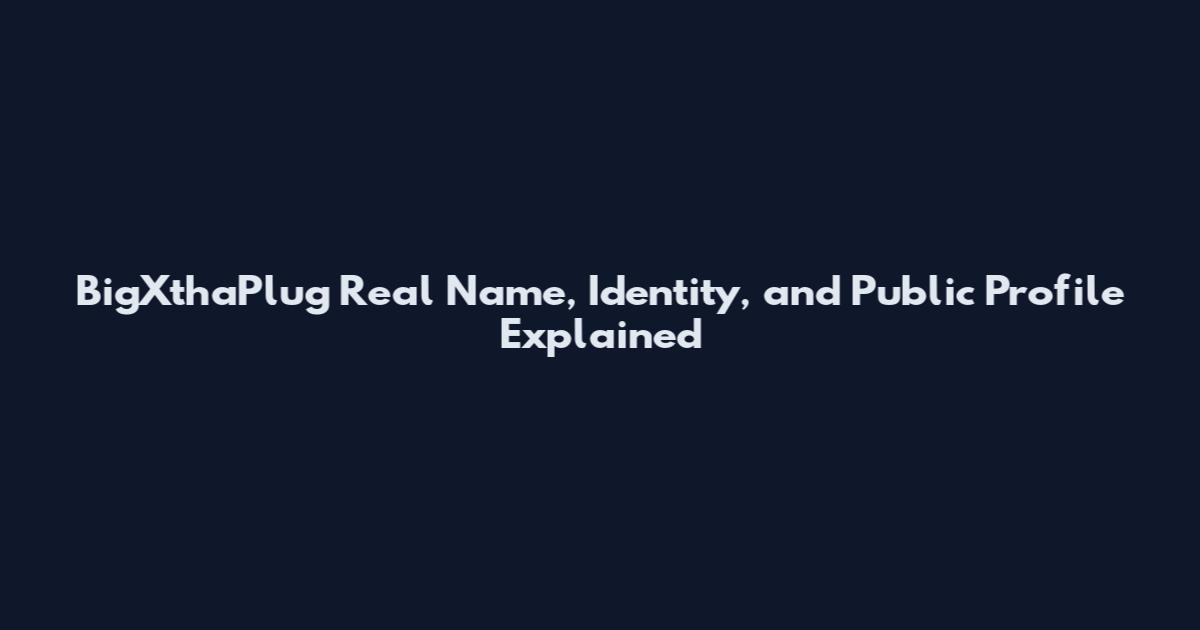 BigXthaPlug Real Name, Identity, and Public Profile Explained