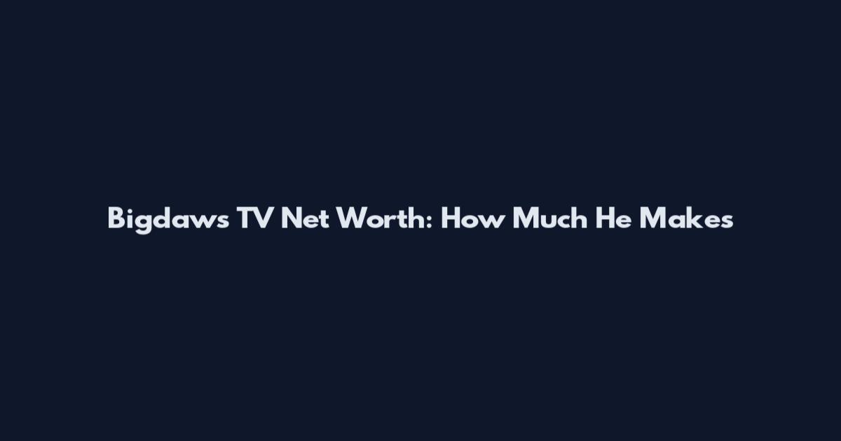 Bigdaws TV Net Worth: How Much He Makes