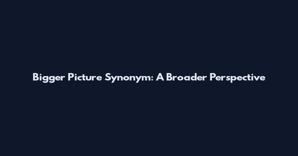 Bigger Picture Synonym: A Broader Perspective