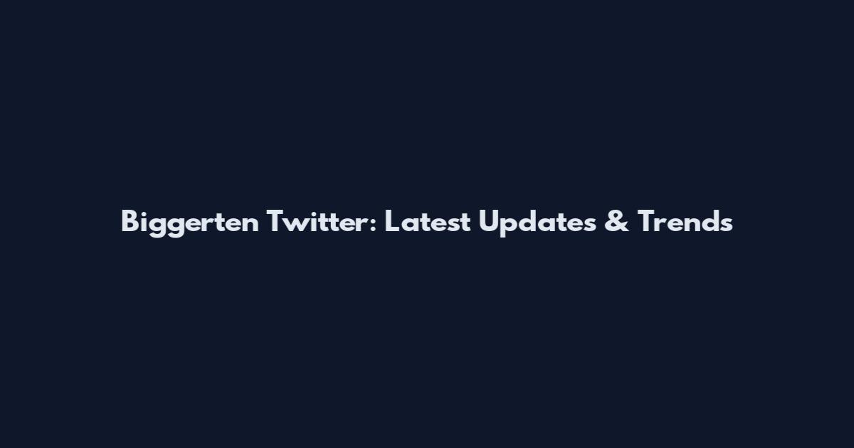 Biggerten Twitter: Latest Updates & Trends