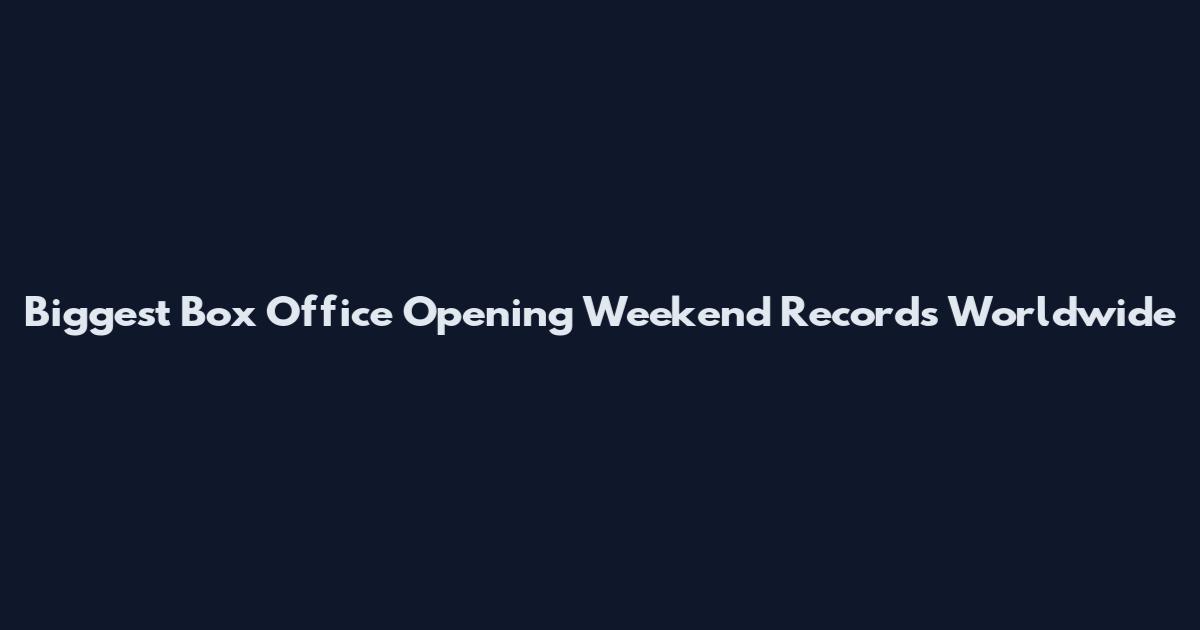 Biggest Box Office Opening Weekend Records Worldwide