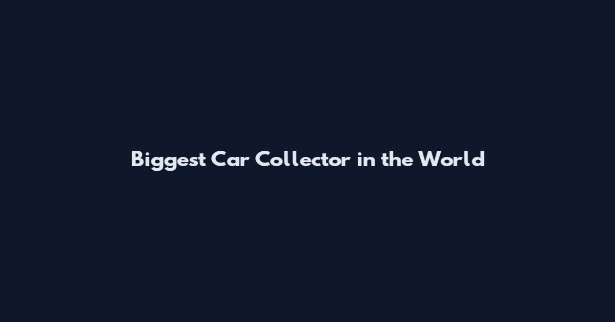 Biggest Car Collector in the World