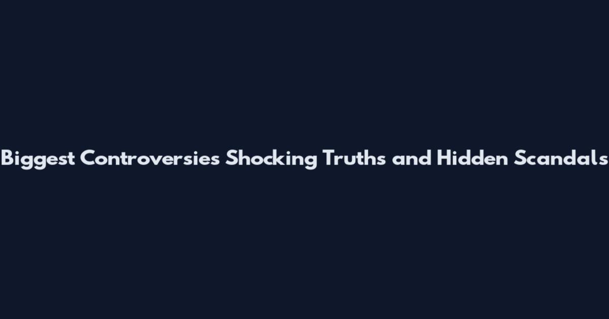 Biggest Controversies Shocking Truths and Hidden Scandals