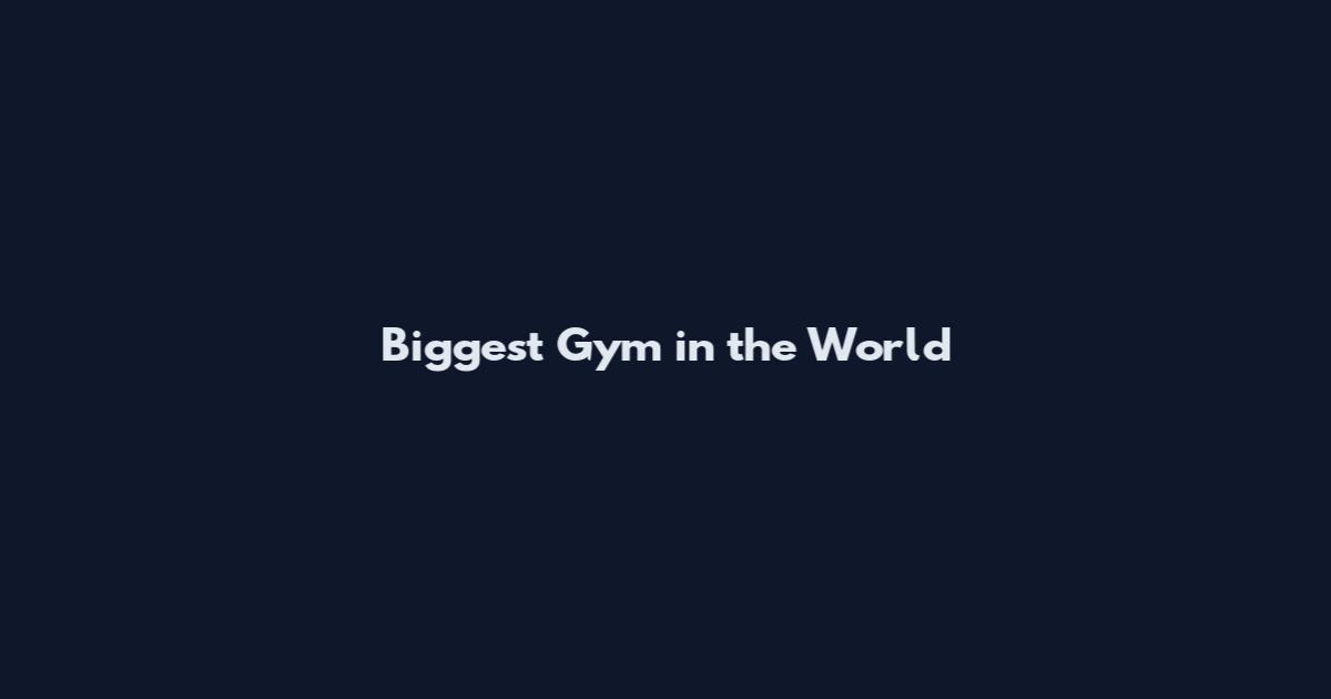 Biggest Gym in the World