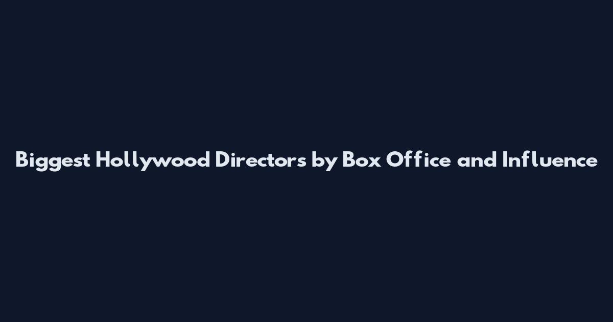 Biggest Hollywood Directors by Box Office and Influence
