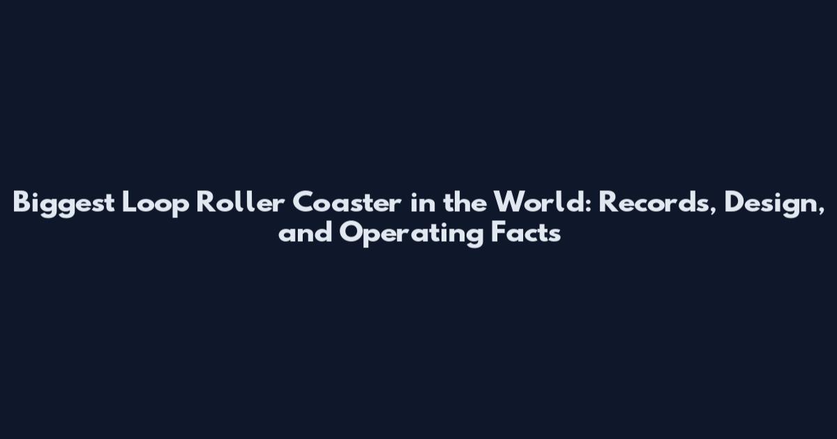Biggest Loop Roller Coaster in the World: Records, Design, and Operating Facts