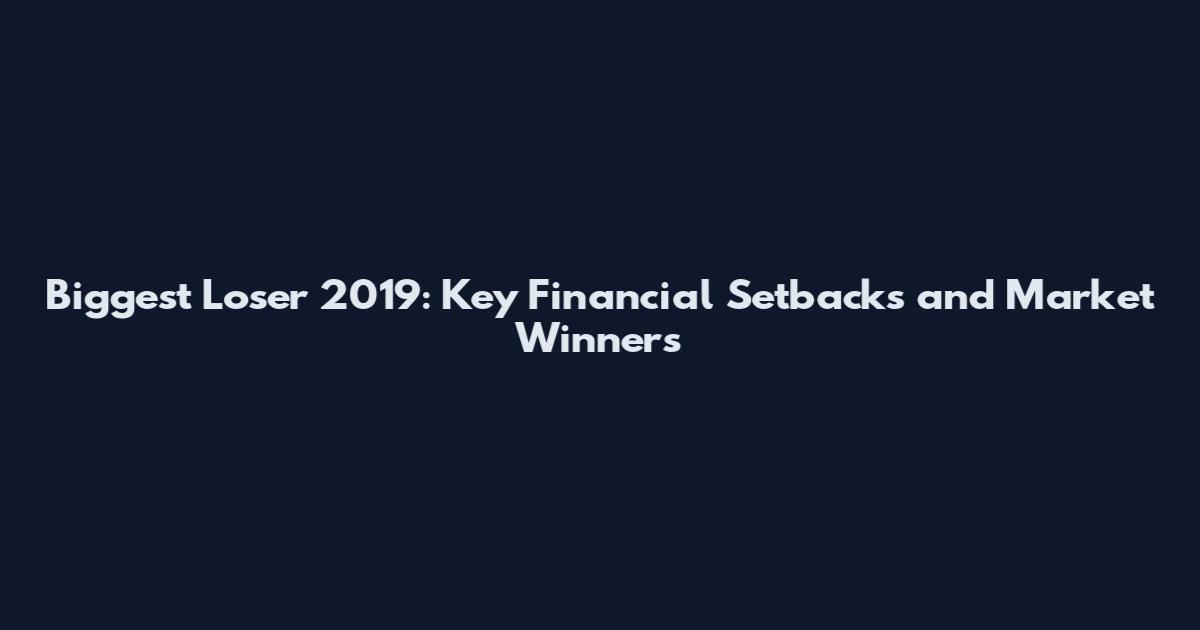 Biggest Loser 2019: Key Financial Setbacks and Market Winners