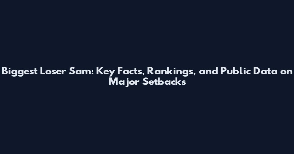 Biggest Loser Sam: Key Facts, Rankings, and Public Data on Major Setbacks