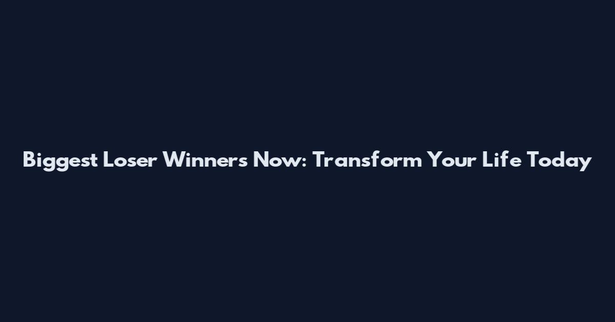 Biggest Loser Winners Now: Transform Your Life Today