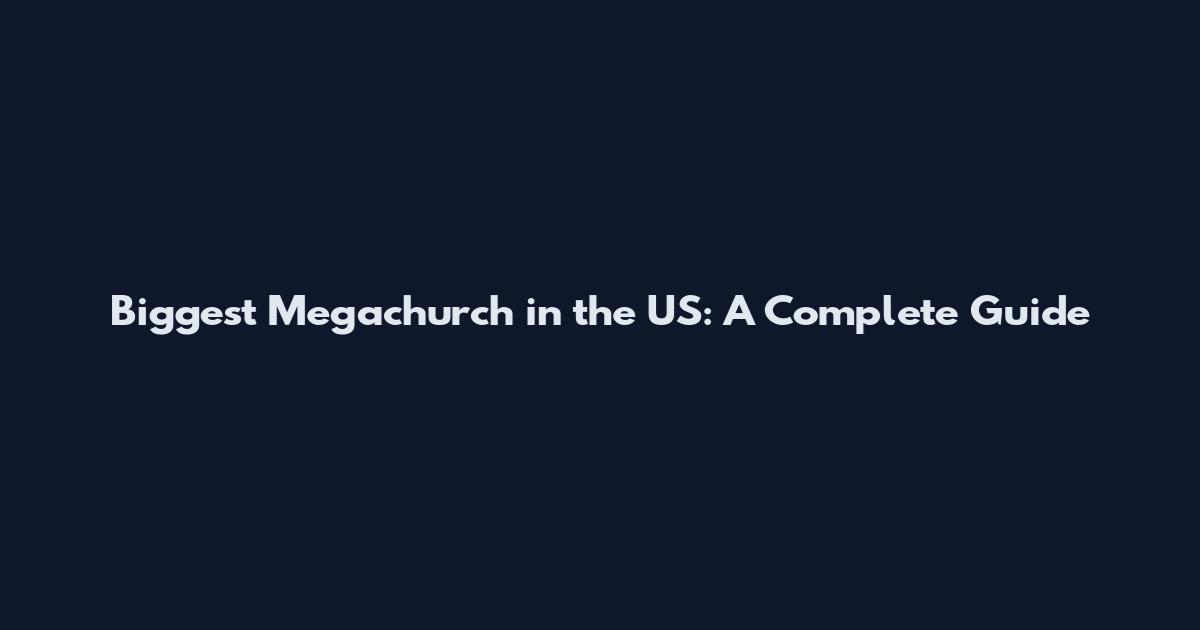 Biggest Megachurch in the US: A Complete Guide