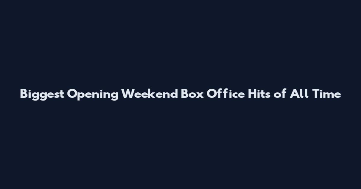 Biggest Opening Weekend Box Office Hits of All Time