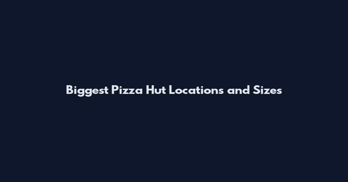 Biggest Pizza Hut Locations and Sizes