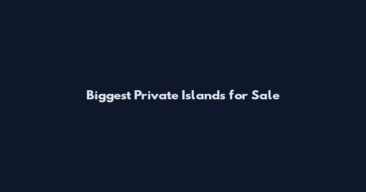 Biggest Private Islands for Sale