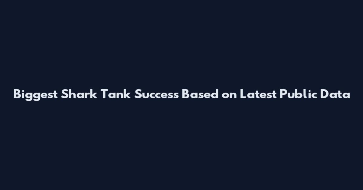 Biggest Shark Tank Success Based on Latest Public Data