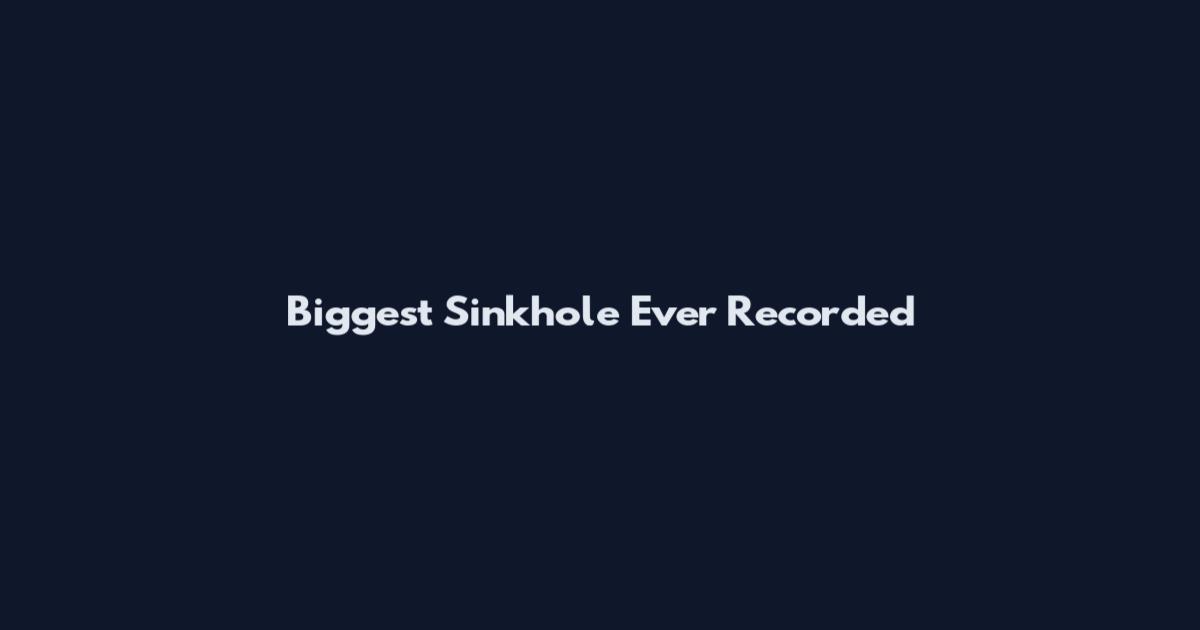 Biggest Sinkhole Ever Recorded