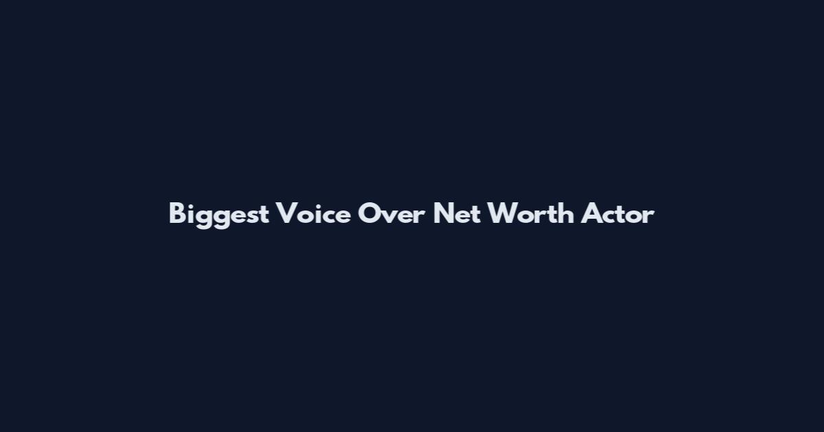 Biggest Voice Over Net Worth Actor