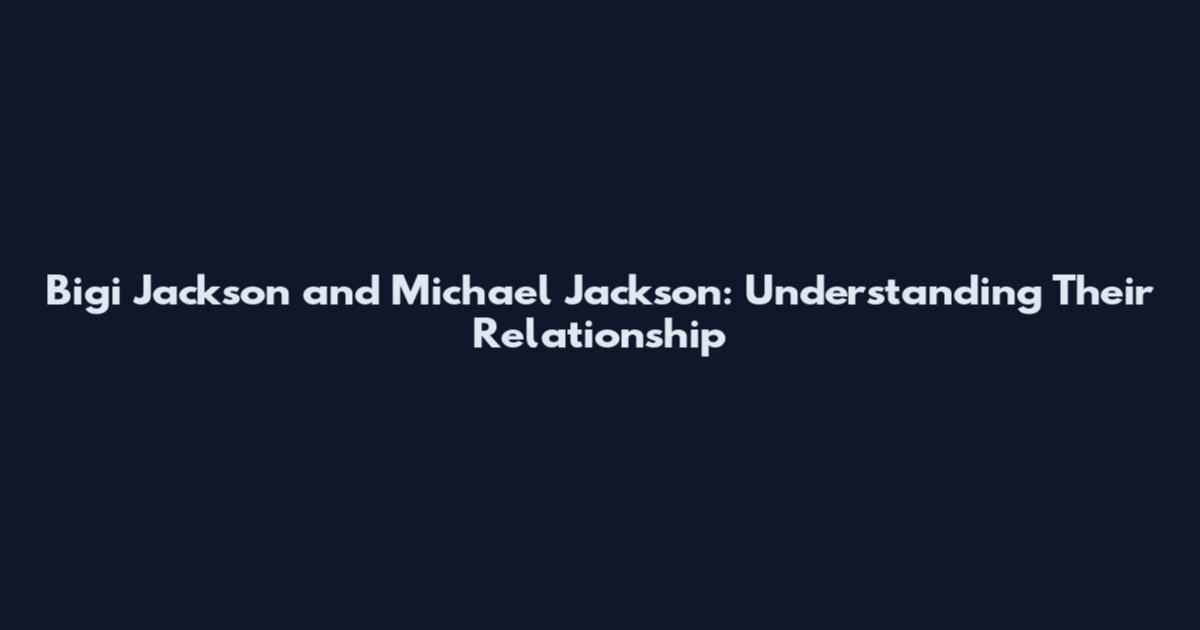 Bigi Jackson and Michael Jackson: Understanding Their Relationship