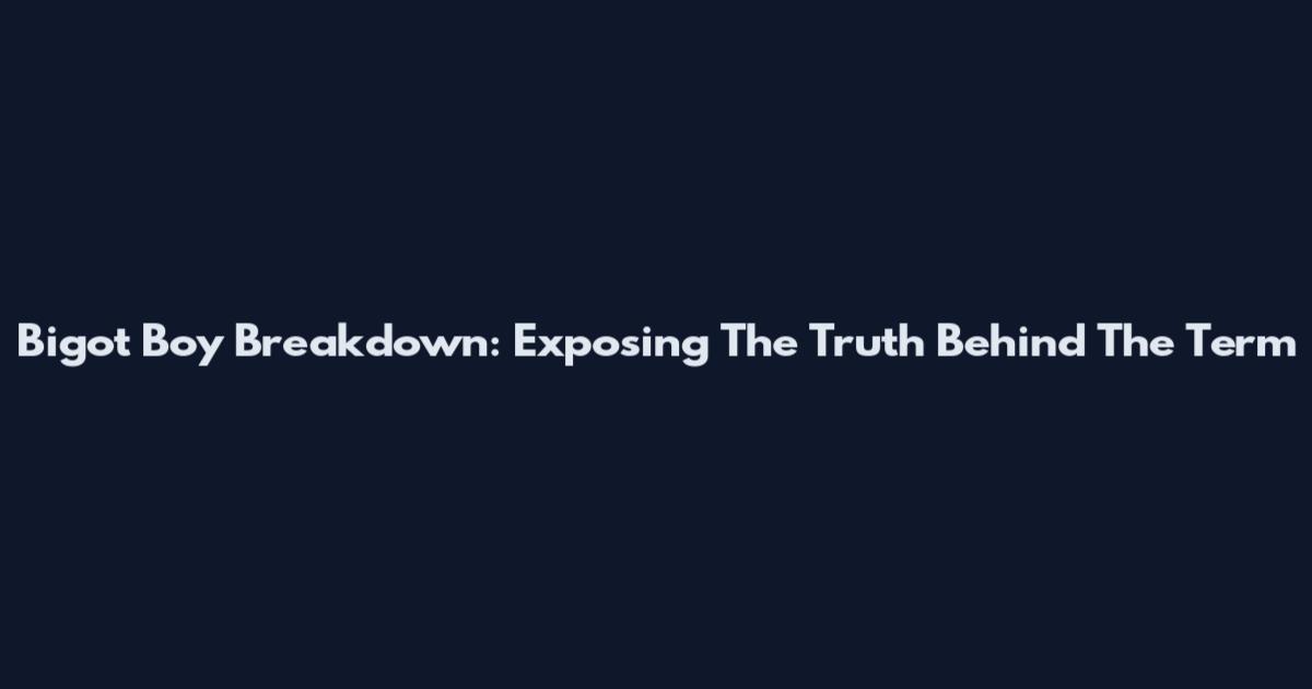 Bigot Boy Breakdown: Exposing The Truth Behind The Term