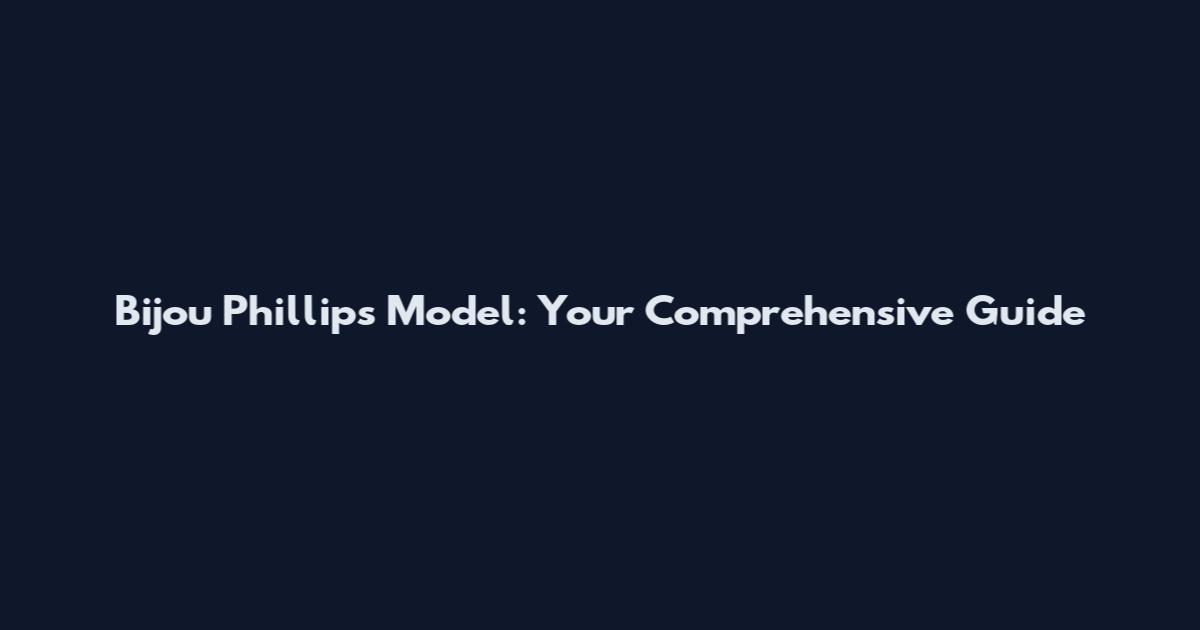 Bijou Phillips Model: Your Comprehensive Guide
