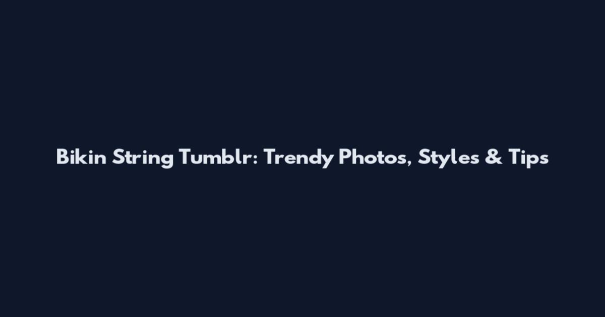 Bikin String Tumblr: Trendy Photos, Styles & Tips