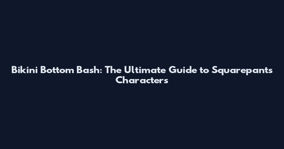Bikini Bottom Bash: The Ultimate Guide to Squarepants Characters