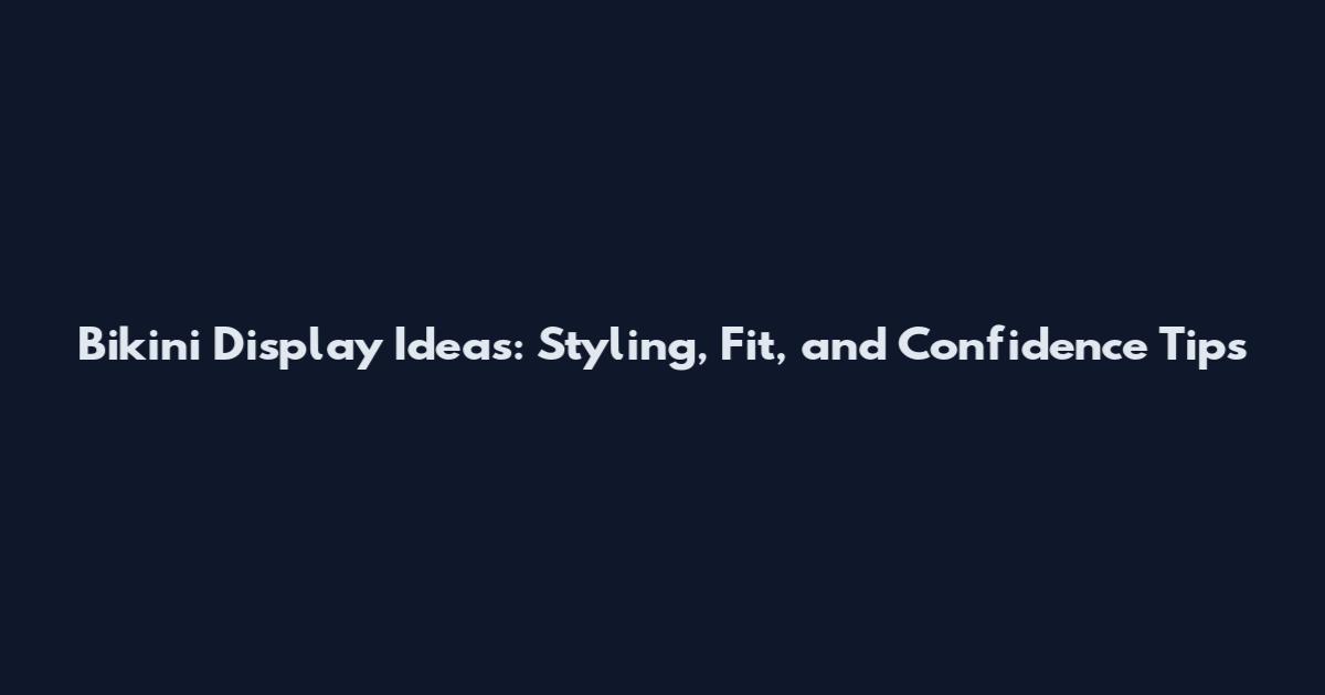 Bikini Display Ideas: Styling, Fit, and Confidence Tips