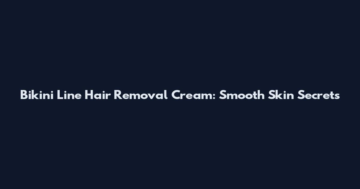 Bikini Line Hair Removal Cream: Smooth Skin Secrets