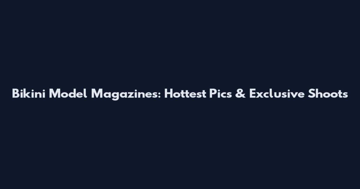 Bikini Model Magazines: Hottest Pics & Exclusive Shoots