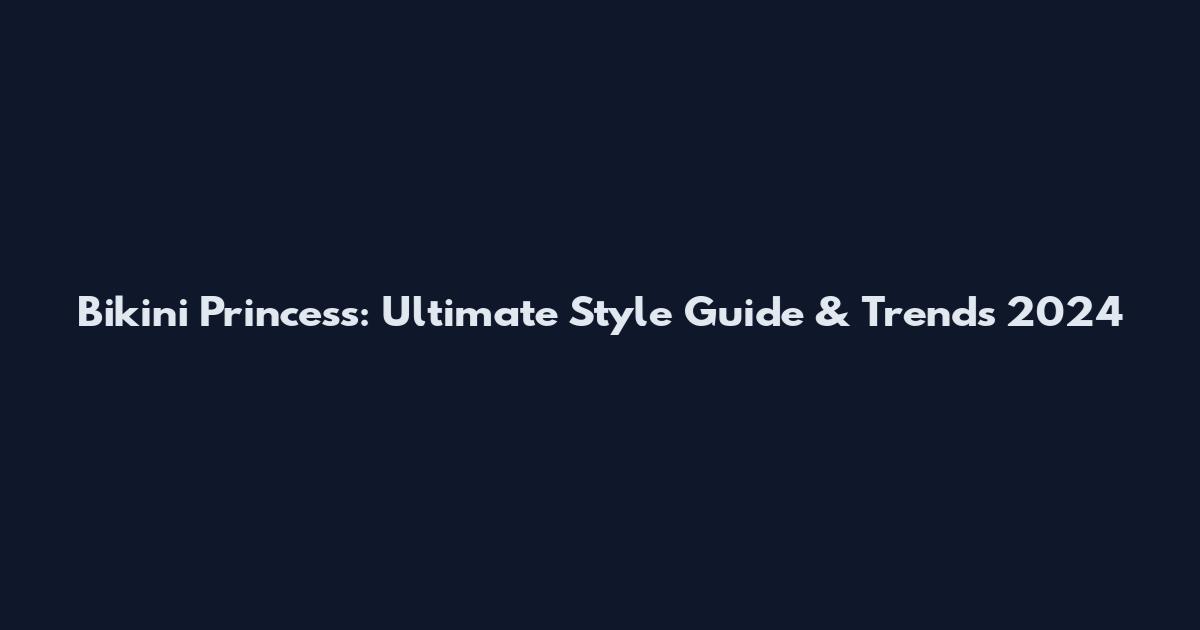 Bikini Princess: Ultimate Style Guide & Trends 2024